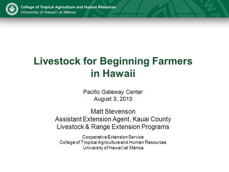 Livestock for Beginning Farmers in Hawaii Pacific Gateway Center August 3, 2013 Matt Stevenson Assistant Extension Agent, Kauai County Livestock & Range.