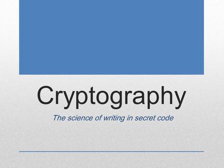 Cryptography The science of writing in secret code.