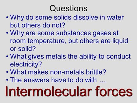 Why do some solids dissolve in water but others do not? Why are some substances gases at room temperature, but others are liquid or solid? What gives.