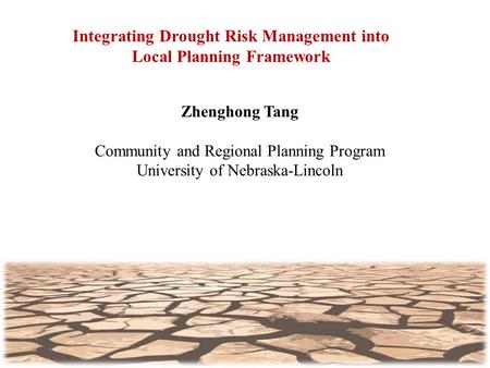 Integrating Drought Risk Management into Local Planning Framework Zhenghong Tang Community and Regional Planning Program University of Nebraska-Lincoln.