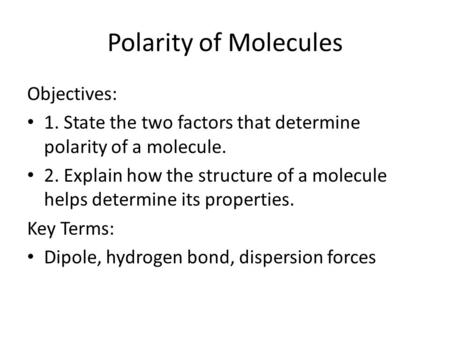 Polarity of Molecules Objectives: 1. State the two factors that determine polarity of a molecule. 2. Explain how the structure of a molecule helps determine.