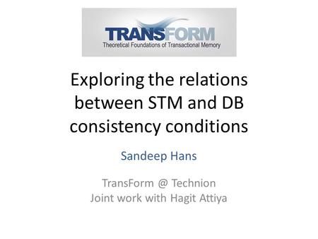 Exploring the relations between STM and DB consistency conditions Sandeep Hans Technion Joint work with Hagit Attiya.