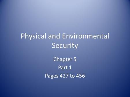 Physical and Environmental Security Chapter 5 Part 1 Pages 427 to 456.