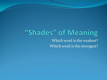 Which word is the weakest? Which word is the strongest?