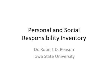Personal and Social Responsibility Inventory Dr. Robert D. Reason Iowa State University.