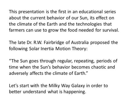This presentation is the first in an educational series about the current behavior of our Sun, its effect on the climate of the Earth and the technologies.
