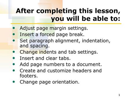 1 After completing this lesson, you will be able to: Adjust page margin settings. Insert a forced page break. Set paragraph alignment, indentation, and.