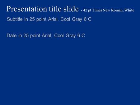 Presentation title slide - 42 pt Times New Roman, White Subtitle in 25 point Arial, Cool Gray 6 C Date in 25 point Arial, Cool Gray 6 C.