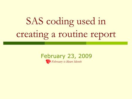 SAS coding used in creating a routine report February 23, 2009 February is Heart Month.
