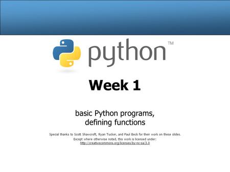 Week 1 basic Python programs, defining functions Special thanks to Scott Shawcroft, Ryan Tucker, and Paul Beck for their work on these slides. Except where.