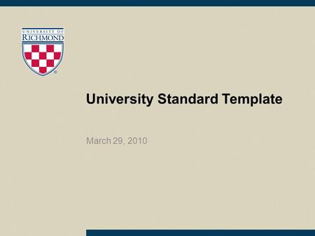 University Standard Template March 29, 2010. Information about using this template Use this template for all University presentations Please use the template.