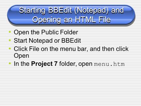 Starting BBEdit (Notepad) and Opening an HTML File Open the Public Folder Start Notepad or BBEdit Click File on the menu bar, and then click Open In the.