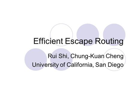 Efficient Escape Routing Rui Shi, Chung-Kuan Cheng University of California, San Diego.
