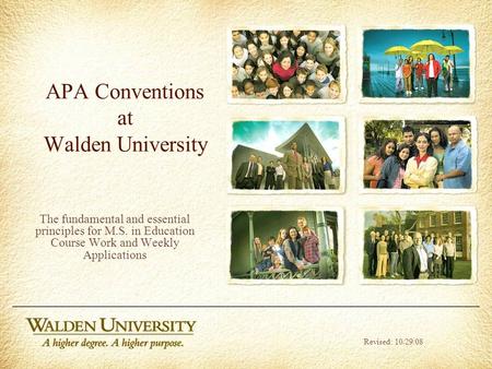 APA Conventions at Walden University The fundamental and essential principles for M.S. in Education Course Work and Weekly Applications Revised: 10/29/08.