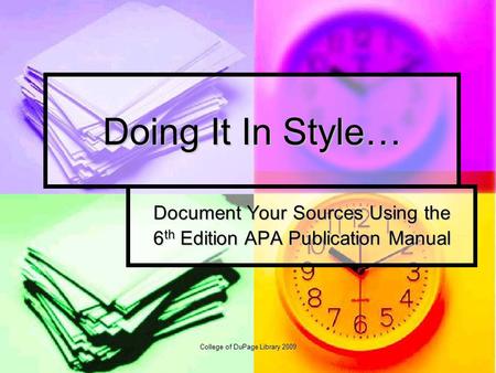 College of DuPage Library 2009 Doing It In Style… Document Your Sources Using the 6 th Edition APA Publication Manual.