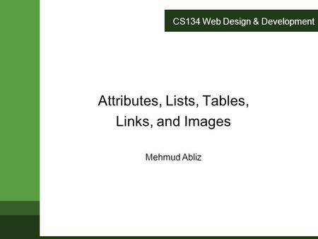 CS134 Web Design & Development Attributes, Lists, Tables, Links, and Images Mehmud Abliz.