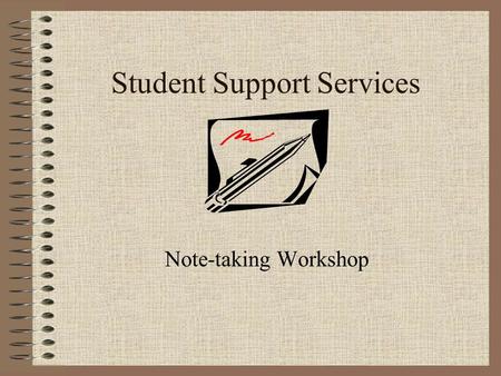 Student Support Services Note-taking Workshop. The Importance of taking notes The most important information in your course will be discussed by the professor.