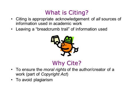 What is Citing? Citing is appropriate acknowledgement of all sources of information used in academic work Leaving a “breadcrumb trail” of information used.