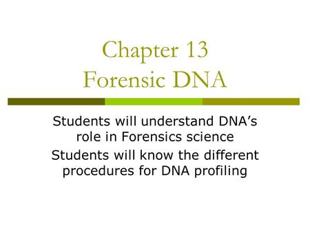 Chapter 13 Forensic DNA Students will understand DNA’s role in Forensics science Students will know the different procedures for DNA profiling.