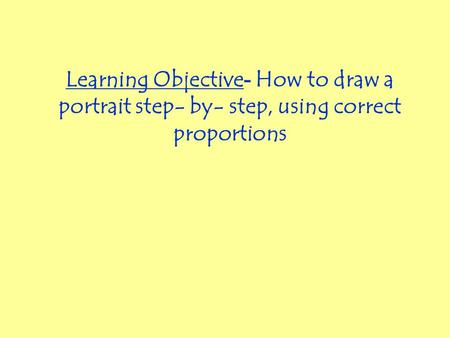 Learning Objective - How to draw a portrait step- by- step, using correct proportions.