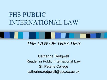 FHS PUBLIC INTERNATIONAL LAW THE LAW OF TREATIES Catherine Redgwell Reader in Public International Law St. Peter’s College