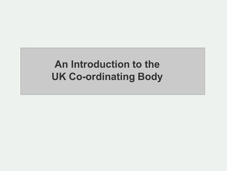 An Introduction to the UK Co-ordinating Body. Purpose: UKCB’s purpose is to monitor the accreditation of Paying Agencies and work with them to ensure.