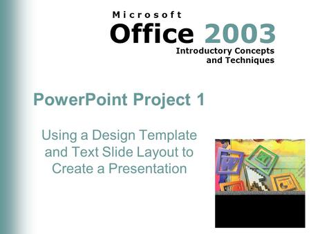 Office 2003 Introductory Concepts and Techniques M i c r o s o f t PowerPoint Project 1 Using a Design Template and Text Slide Layout to Create a Presentation.