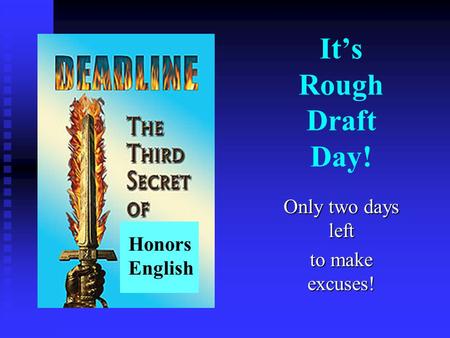 It’s Rough Draft Day! Only two days left to make excuses! Honors English.