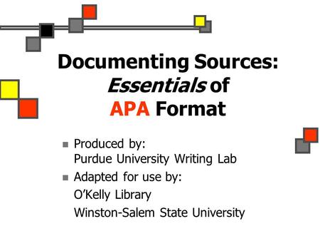Documenting Sources: Essentials of APA Format Produced by: Purdue University Writing Lab Adapted for use by: O’Kelly Library Winston-Salem State University.