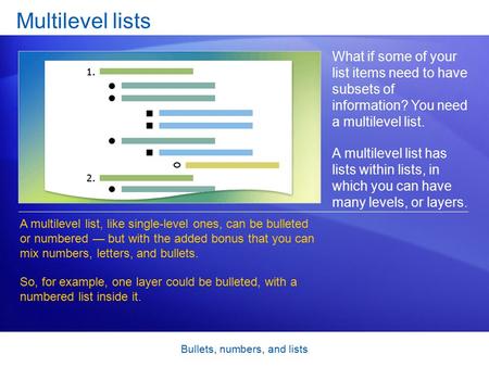 Bullets, numbers, and lists Multilevel lists What if some of your list items need to have subsets of information? You need a multilevel list. A multilevel.