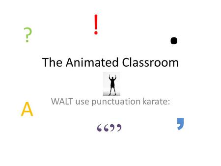 The Animated Classroom WALT use punctuation karate: ?, A. ! “”