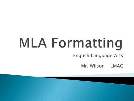 English Language Arts Mr. Wilson - LMAC. (Don’t write this down…)  MLA stands for the Modern Language Association.Modern Language Association  It was.