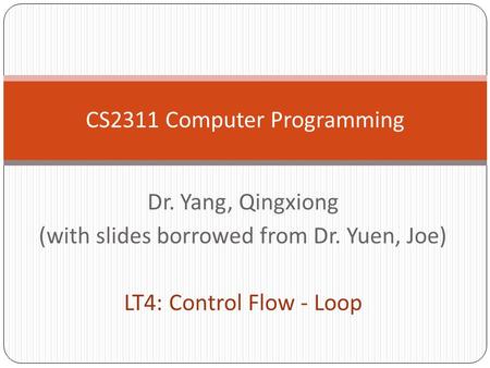 Dr. Yang, Qingxiong (with slides borrowed from Dr. Yuen, Joe) LT4: Control Flow - Loop CS2311 Computer Programming.