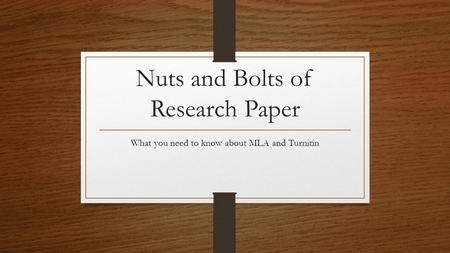 Nuts and Bolts of Research Paper What you need to know about MLA and Turnitin.