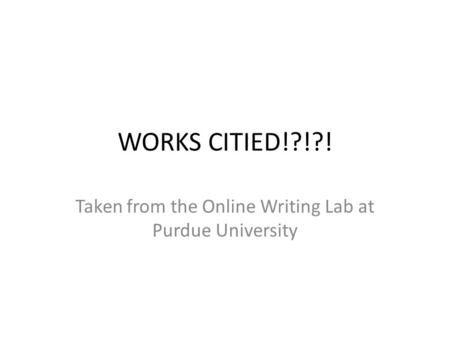 WORKS CITIED!?!?! Taken from the Online Writing Lab at Purdue University.