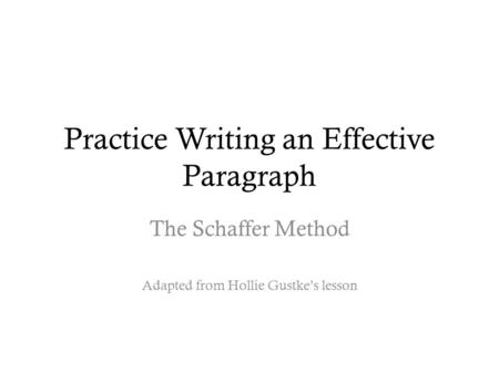 Practice Writing an Effective Paragraph The Schaffer Method Adapted from Hollie Gustke’s lesson.
