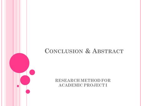 C ONCLUSION & A BSTRACT RESEARCH METHOD FOR ACADEMIC PROJECT I.
