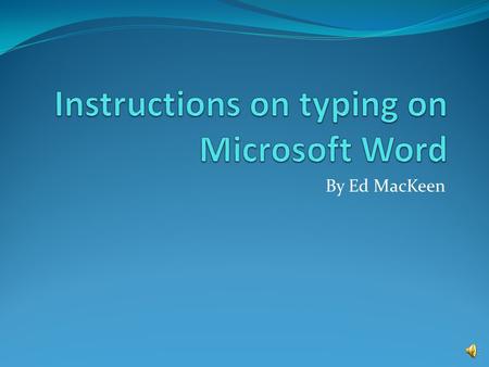 By Ed MacKeen Students will Learn: Objectives: To type a document in Microsoft Word and to save it. Use the Center button to center text. Use the Bold.