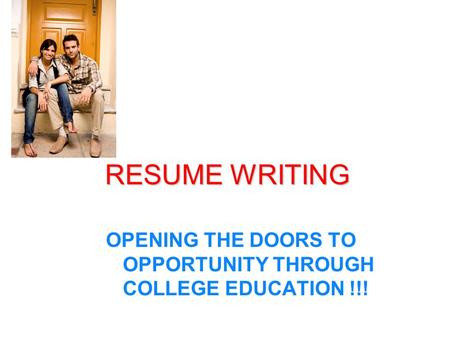 RESUME WRITING OPENING THE DOORS TO OPPORTUNITY THROUGH COLLEGE EDUCATION !!!