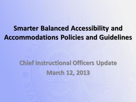 Smarter Balanced Accessibility and Accommodations Policies and Guidelines Chief Instructional Officers Update March 12, 2013.