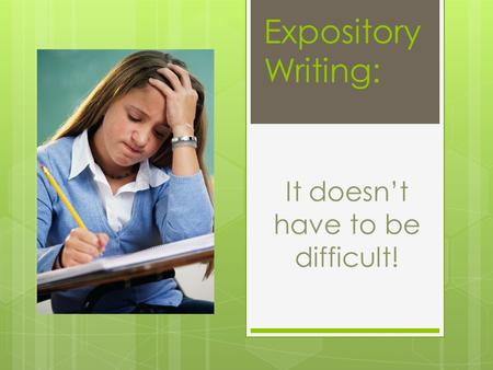 It doesn’t have to be difficult! Expository Writing: