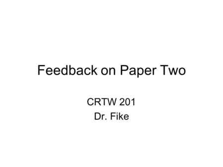 Feedback on Paper Two CRTW 201 Dr. Fike. Grading I was looking for 4 things: –Did you have 4 pages minimum? –Did you have all parts of the classical argument.