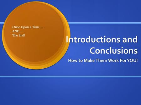 Introductions and Conclusions How to Make Them Work For YOU! Once Upon a Time.... AND The End!