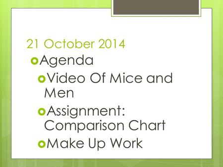 21 October 2014  Agenda  Video Of Mice and Men  Assignment: Comparison Chart  Make Up Work.