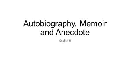 Autobiography, Memoir and Anecdote English II. Autobiography vs. Memoir Both are based in truth. Both require a good deal of research, which can range.