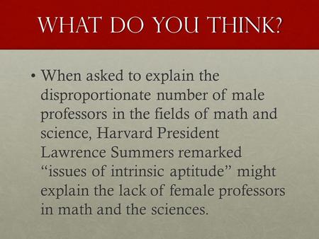 What do you think? When asked to explain the disproportionate number of male professors in the fields of math and science, Harvard President Lawrence Summers.