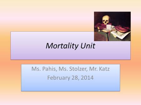 Mortality Unit Ms. Pahis, Ms. Stolzer, Mr. Katz February 28, 2014 Ms. Pahis, Ms. Stolzer, Mr. Katz February 28, 2014.