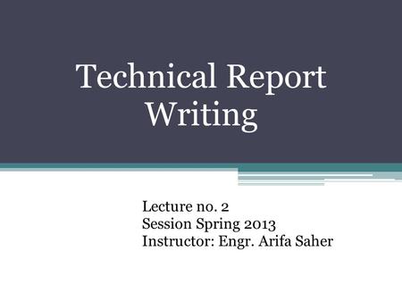 Technical Report Writing Lecture no. 2 Session Spring 2013 Instructor: Engr. Arifa Saher.