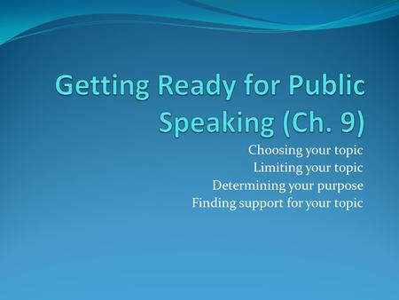 Choosing your topic Limiting your topic Determining your purpose Finding support for your topic.