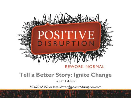 1 1 Tell a Better Story: Ignite Change By Kim LaFever 503-704-5250 or